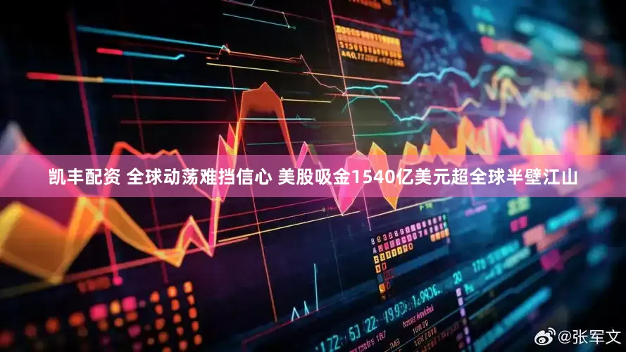 凯丰配资 全球动荡难挡信心 美股吸金1540亿美元超全球半壁江山