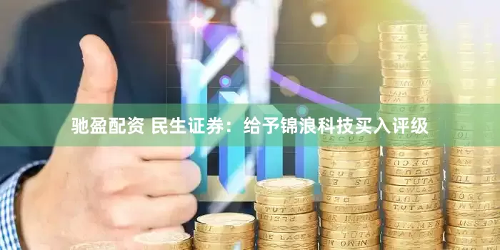 驰盈配资 民生证券：给予锦浪科技买入评级