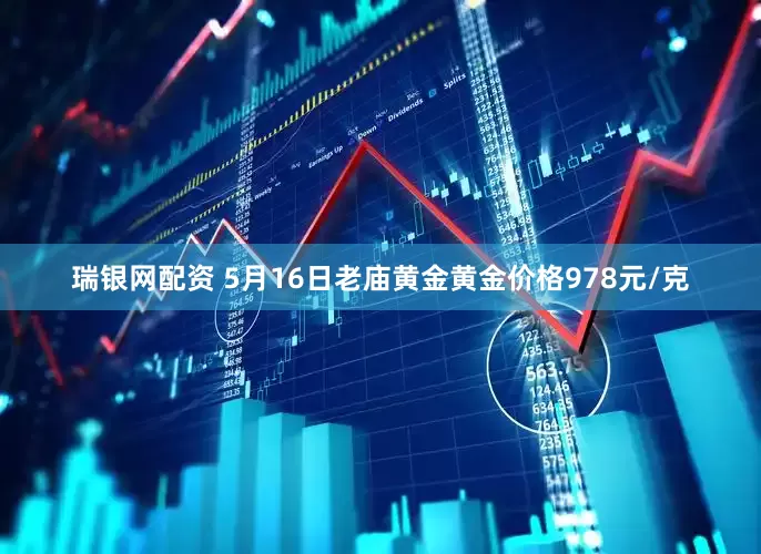 瑞银网配资 5月16日老庙黄金黄金价格978元/克