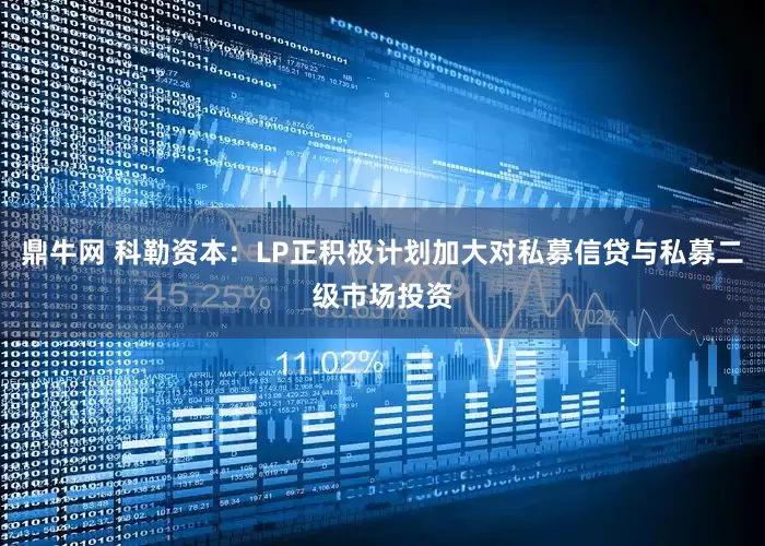 鼎牛网 科勒资本：LP正积极计划加大对私募信贷与私募二级市场投资