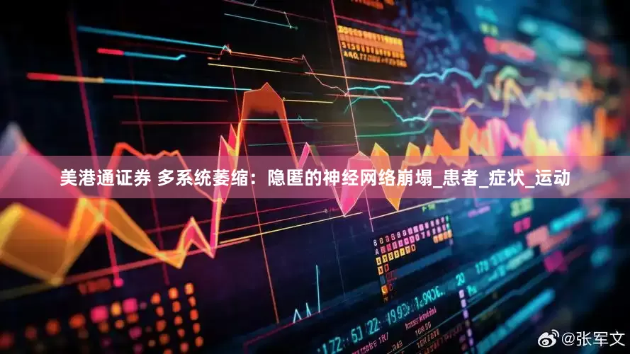 美港通证券 多系统萎缩：隐匿的神经网络崩塌_患者_症状_运动