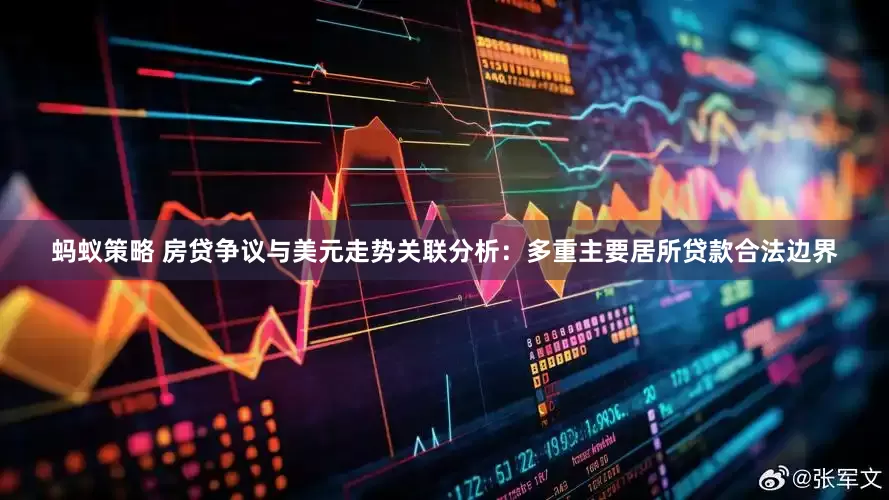 蚂蚁策略 房贷争议与美元走势关联分析：多重主要居所贷款合法边界