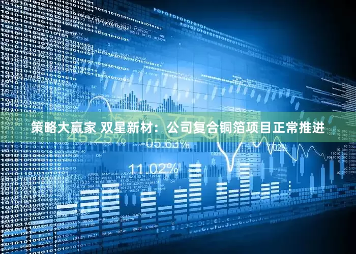策略大赢家 双星新材：公司复合铜箔项目正常推进
