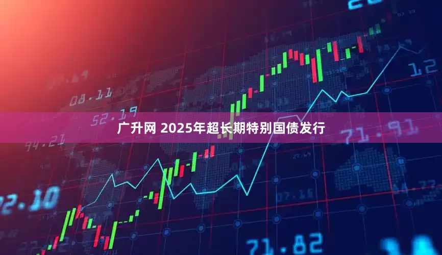 广升网 2025年超长期特别国债发行