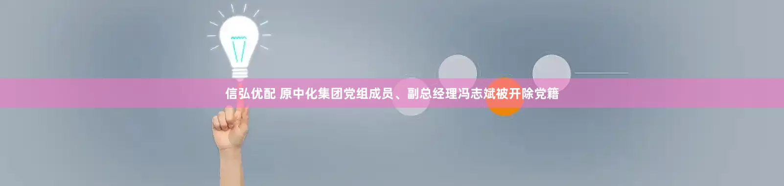信弘优配 原中化集团党组成员、副总经理冯志斌被开除党籍