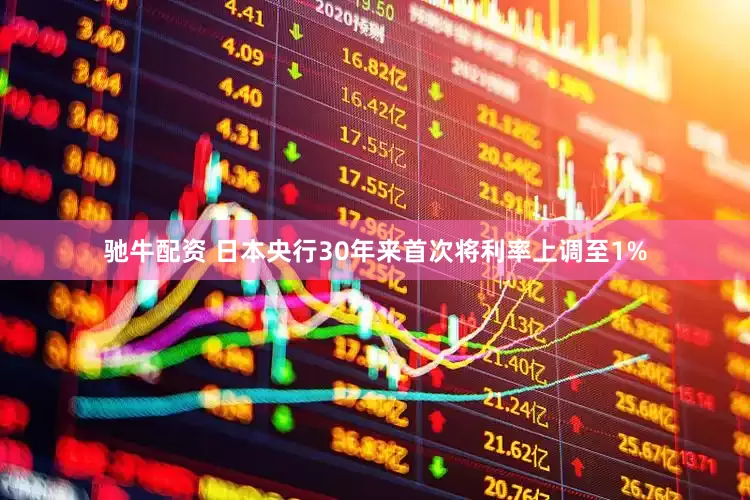 驰牛配资 日本央行30年来首次将利率上调至1%
