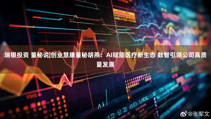 瑞银投资 董秘说|创业慧康董秘胡燕：AI赋能医疗新生态 数智引领公司高质量发展